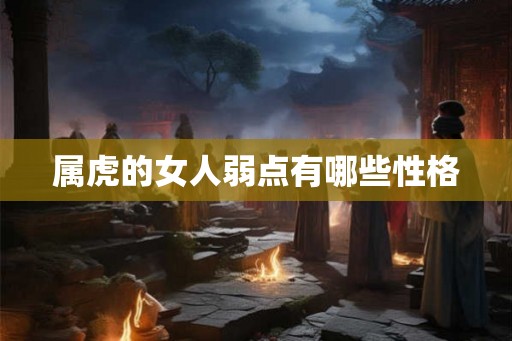 属虎的女人弱点有哪些性格
