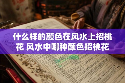 什么样的颜色在风水上招桃花 风水中哪种颜色招桃花