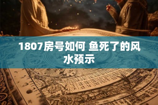 1807房号如何 鱼死了的风水预示