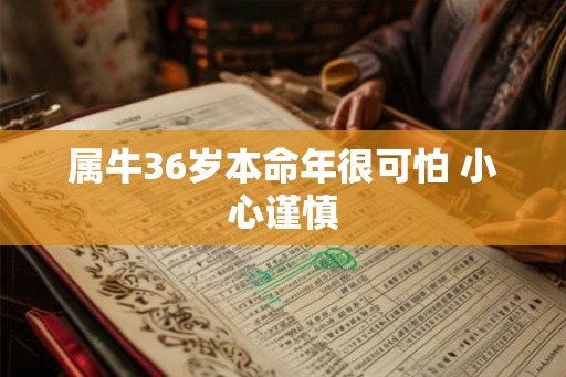 属牛36岁本命年很可怕 小心谨慎