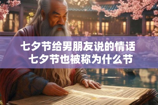 七夕节给男朋友说的情话  七夕节也被称为什么节