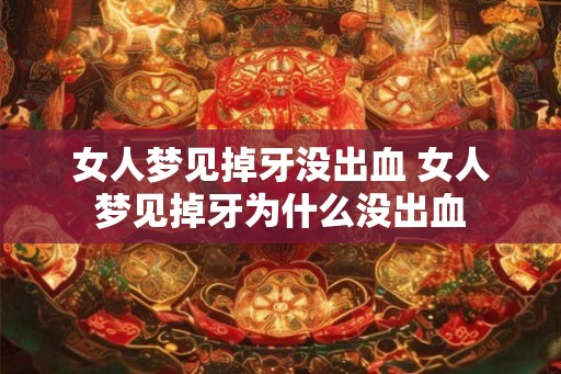 女人梦见掉牙没出血 女人梦见掉牙为什么没出血