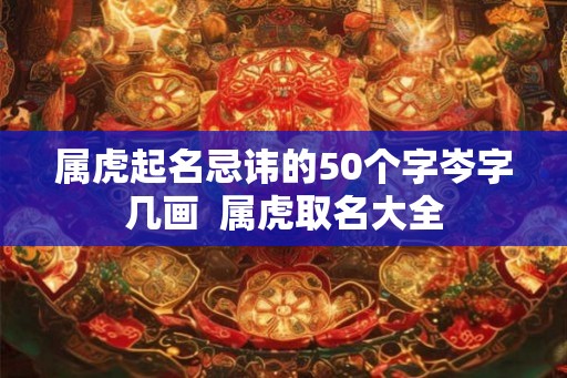 属虎起名忌讳的50个字岑字几画  属虎取名大全