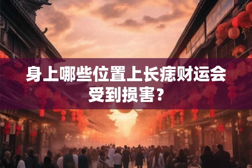 身上哪些位置上长痣财运会受到损害？