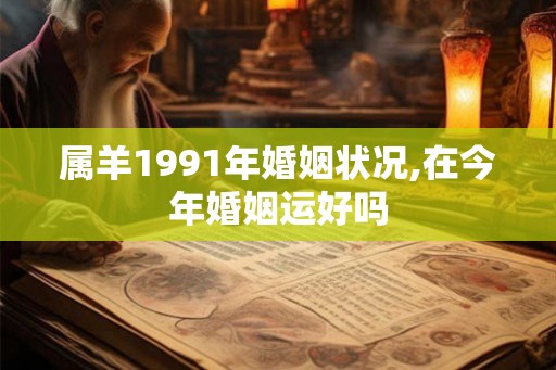 属羊1991年婚姻状况,在今年婚姻运好吗