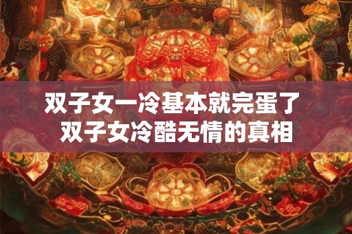 双子女一冷基本就完蛋了 双子女冷酷无情的真相