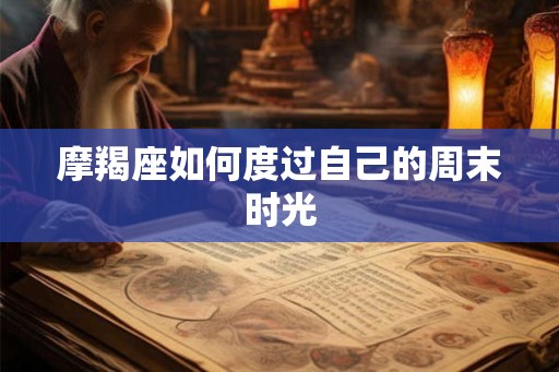 摩羯座如何度过自己的周末时光