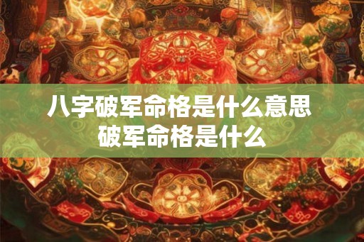 八字破军命格是什么意思 破军命格是什么