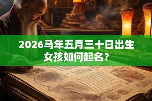 2026马年五月三十日出生女孩如何起名？