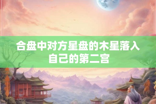 合盘中对方星盘的木星落入自己的第二宫