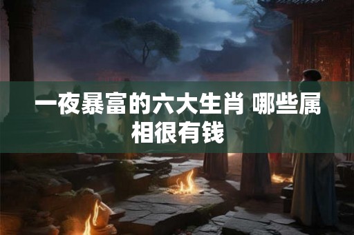 一夜暴富的六大生肖 哪些属相很有钱