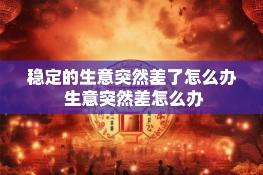 稳定的生意突然差了怎么办 生意突然差怎么办