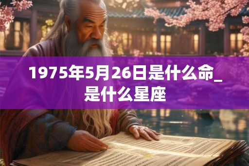 1975年5月26日是什么命_是什么星座
