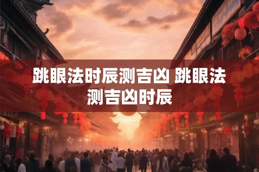 跳眼法时辰测吉凶 跳眼法测吉凶时辰