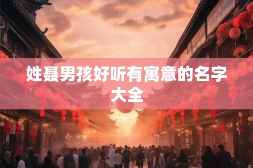 姓聂男孩好听有寓意的名字大全