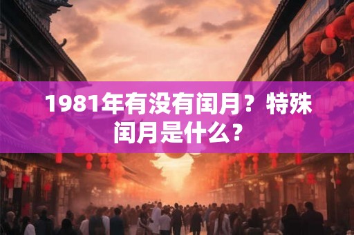 1981年有没有闰月？特殊闰月是什么？