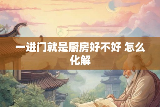 一进门就是厨房好不好 怎么化解 一进门就是厨房好不好 怎么化解