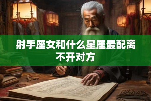射手座女和什么星座最配离不开对方