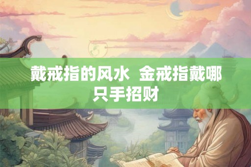 戴戒指的风水  金戒指戴哪只手招财