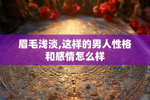 眉毛浅淡,这样的男人性格和感情怎么样