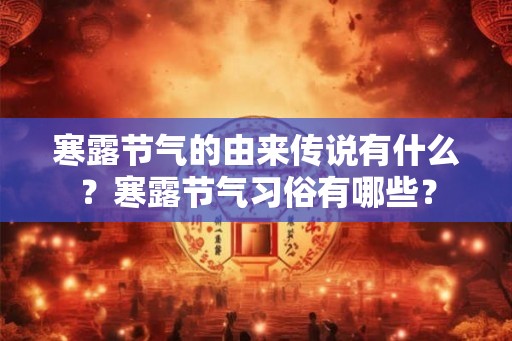 寒露节气的由来传说有什么？寒露节气习俗有哪些？