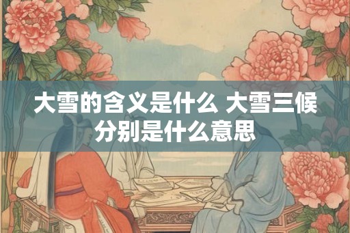 大雪的含义是什么 大雪三候分别是什么意思