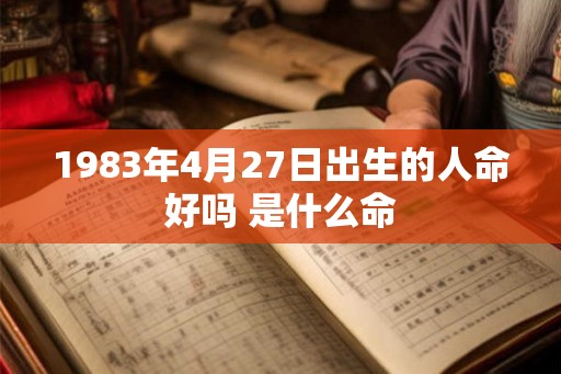 1983年4月27日出生的人命好吗 是什么命