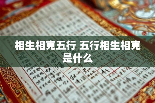 相生相克五行 五行相生相克是什么 相生相克五行 五行相生相克是什么