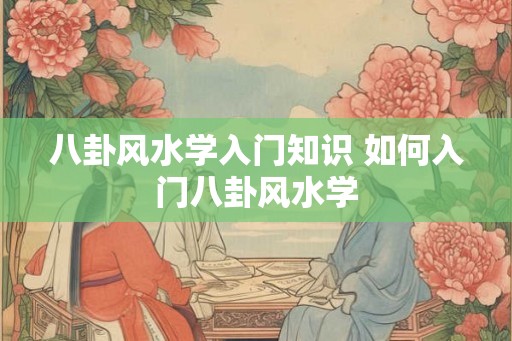 八卦风水学入门知识 如何入门八卦风水学