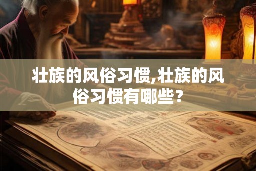 壮族的风俗习惯,壮族的风俗习惯有哪些? 壮族的风俗习惯,壮族的风俗习惯有哪些?