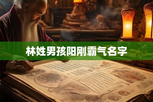 林姓男孩阳刚霸气名字 林姓男孩阳刚霸气名字
