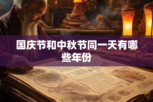 国庆节和中秋节同一天有哪些年份 国庆节和中秋节同一天有哪些年份
