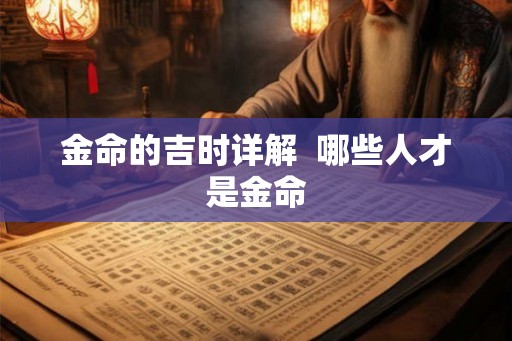 金命的吉时详解  哪些人才是金命