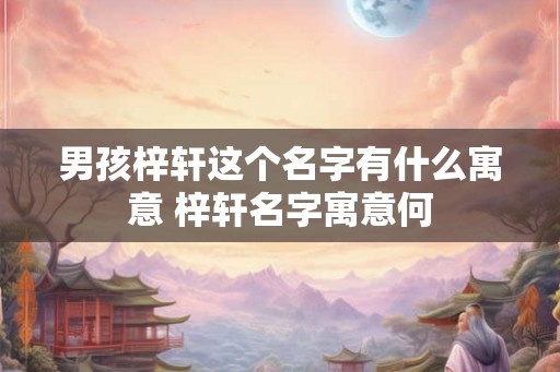 男孩梓轩这个名字有什么寓意 梓轩名字寓意何