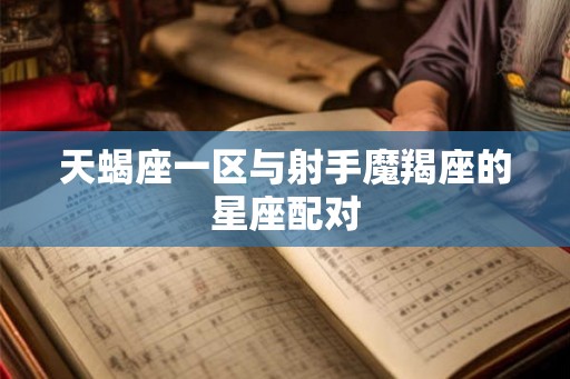 天蝎座一区与射手魔羯座的星座配对