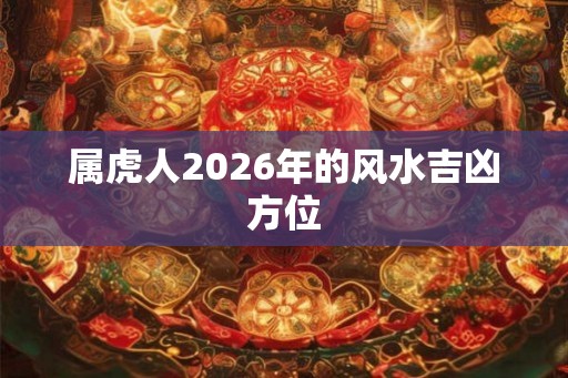 属虎人2026年的风水吉凶方位