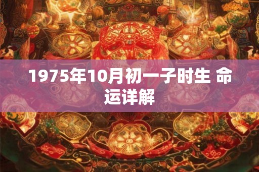 1975年10月初一子时生 命运详解