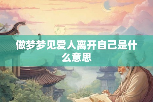 做梦梦见爱人离开自己是什么意思