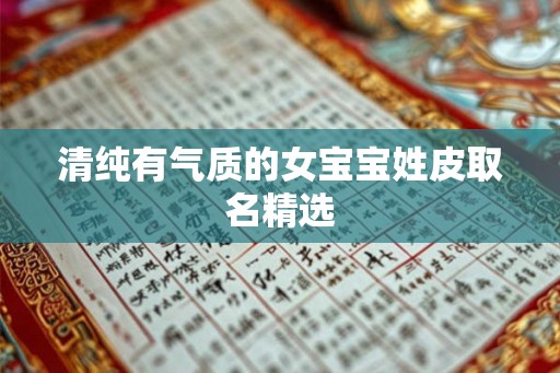 清纯有气质的女宝宝姓皮取名精选