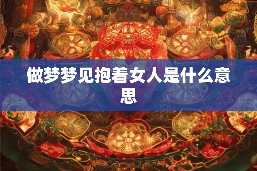 做梦梦见抱着女人是什么意思