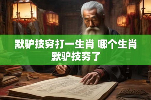 默驴技穷打一生肖 哪个生肖默驴技穷了