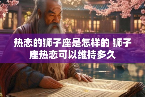 热恋的狮子座是怎样的 狮子座热恋可以维持多久