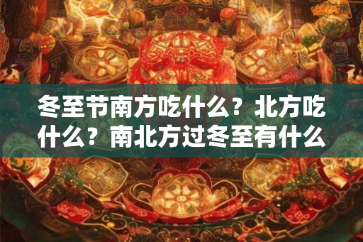 冬至节南方吃什么？北方吃什么？南北方过冬至有什么不同？