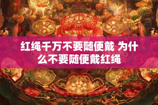 红绳千万不要随便戴 为什么不要随便戴红绳
