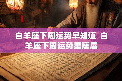 白羊座下周运势早知道  白羊座下周运势星座屋
