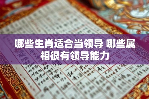 哪些生肖适合当领导 哪些属相很有领导能力