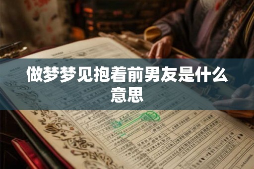 做梦梦见抱着前男友是什么意思