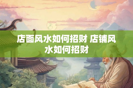 店面风水如何招财 店铺风水如何招财 店面风水如何招财 店铺风水如何招财