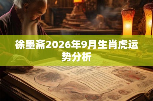 徐墨斋2026年9月生肖虎运势分析