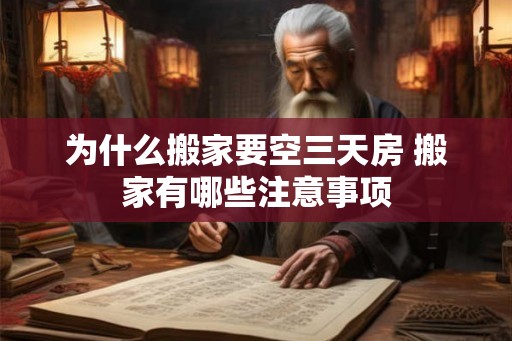 为什么搬家要空三天房 搬家有哪些注意事项